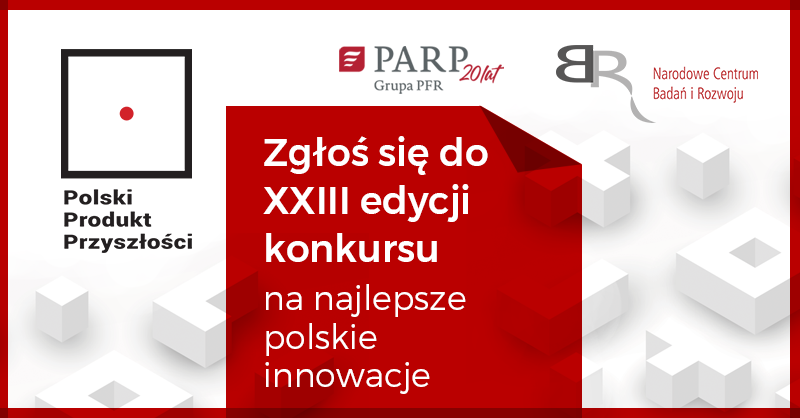 Polskie Produkt Przyszłości; Zgłoś się do XXIII edycji konkursu na najlepsze polskie innowacje; PARP Grupa PFR 20lat; Narodowe Centrum Badań i Rozwoju Polskie Produkt Przyszłości; Zgłoś się do XXIII edycji konkursu na najlepsze polskie innowacje; PARP Grupa PFR 20lat; Narodowe Centrum Badań i Rozwoju